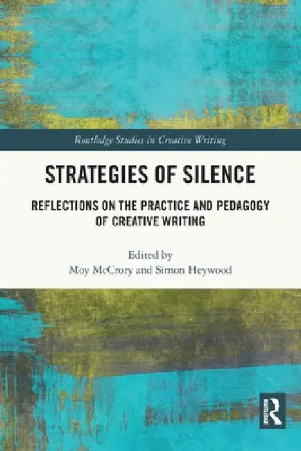 Strategies of Silence: Reflections on the Practice and Pedagogy of Creative Writing by Moy McCrory