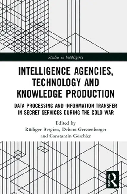 Intelligence Agencies, Technology and Knowledge Production: Data Processing and Information Transfer in Secret Services During the Cold War by Rüdiger Bergien