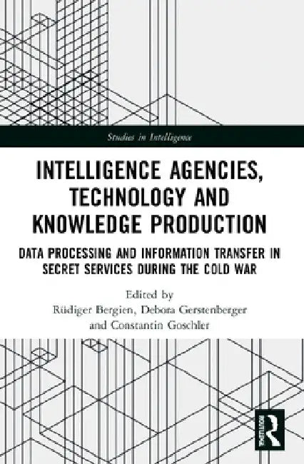 Intelligence Agencies, Technology and Knowledge Production: Data Processing and Information Transfer in Secret Services during the Cold War by RÃ¼diger Bergien
