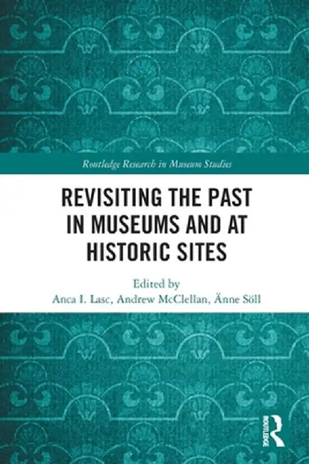 Revisiting the Past in Museums and at Historic Sites by Anca I. Lasc