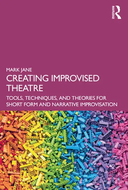 Creating Improvised Theatre: Tools, Techniques, and Theories for Short Form and Narrative Improvisation by Mark Jane