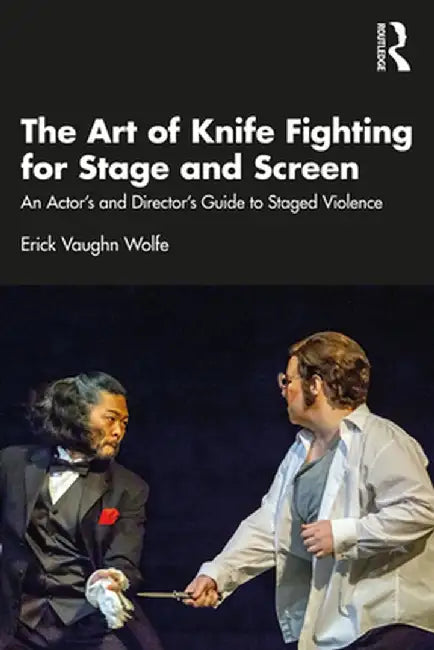 The Art of Knife Fighting for Stage and Screen: An Actor's and Director's Guide to Staged Violence by Erick Vaughn Wolfe