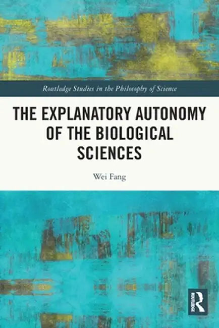 The Explanatory Autonomy of the Biological Sciences by Wei Fang