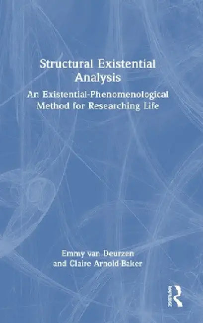 Structural Existential Analysis: An Existential-Phenomenological Method for Researching Life by Emmy Van Deurzen