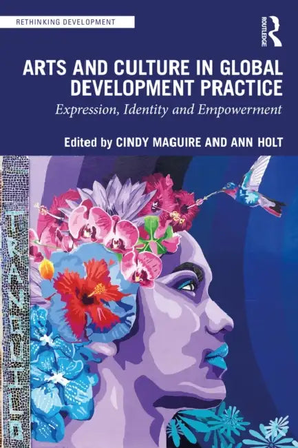 Arts and Culture in Global Development Practice: Expression, Identity and Empowerment by Maguire Cindy