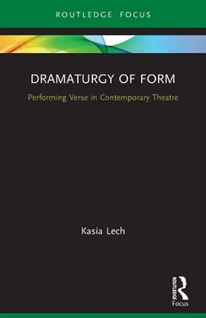 Dramaturgy of Form: Performing Verse in Contemporary Theatre by Kasia Lech