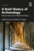 A Brief History of Archaeology: Classical Times to the Twenty-First Century by Nadia Durrani