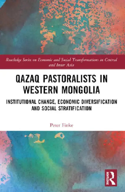 Qazaq Pastoralists in Western Mongolia: Institutional Change, Economic Diversification and Social Stratification by Peter Finke