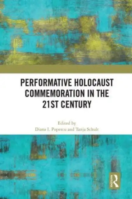 Performative Holocaust Commemoration in the 21st Century by Diana I. Popescu