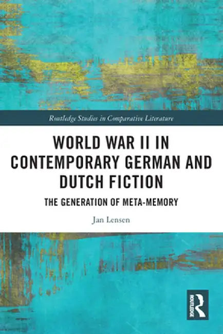 World War II in Contemporary German and Dutch Fiction: The Generation of Meta-Memory by Jan Lensen