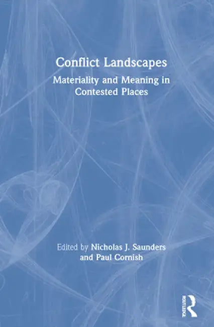 Conflict Landscapes: Materiality and Meaning in Contested Places by Nicholas J. Saunders