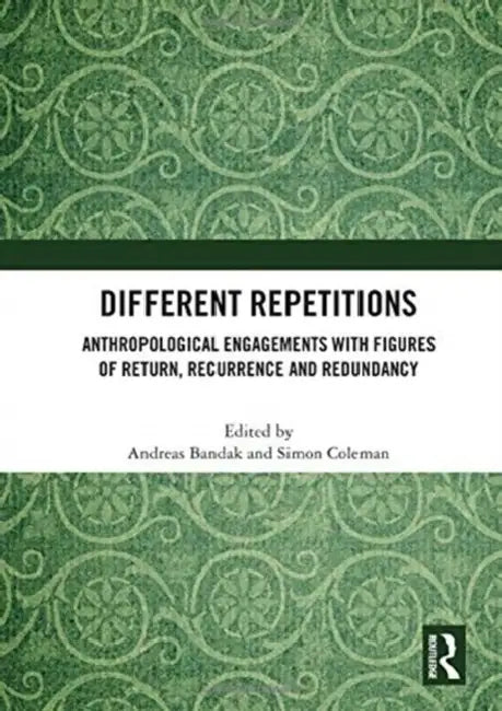 Different Repetitions: Anthropological Engagements with Figures of Return, Recurrence and Redundancy by Bandak Andreas