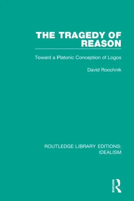 The Tragedy of Reason: Toward a Platonic Conception of Logos by Roochnik David