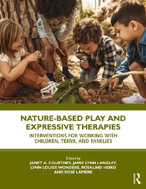 Nature-Based Play and Expressive Therapies: Interventions for Working with Children, Teens, and Families by Janet A. Courtney