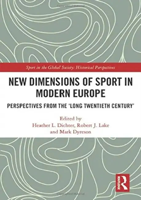 New Dimensions of Sport in Modern Europe: Perspectives from the 'Long Twentieth Century' by Dichter Heather L.
