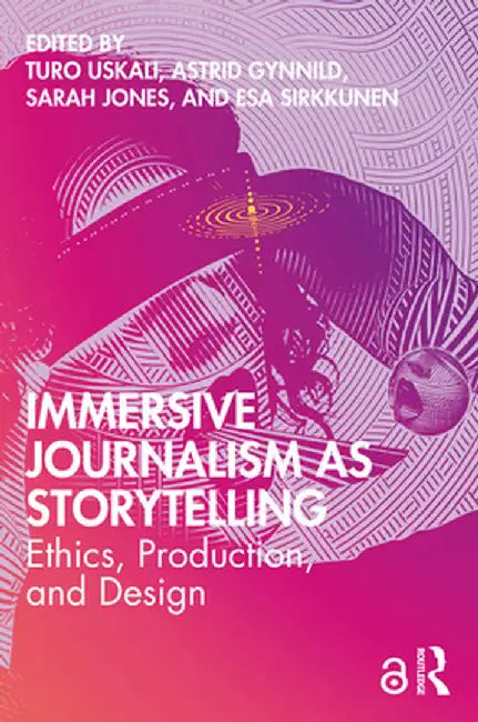 Immersive Journalism as Storytelling: Ethics, Production, and Design by Turo Uskali