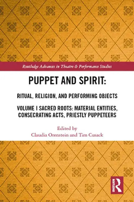 Puppet and Spirit: Ritual, Religion, and Performing Objects: Volume I Sacred Roots: Material Entities, Consecrating Acts, Priestly Puppeteers by Claudia Orenstein