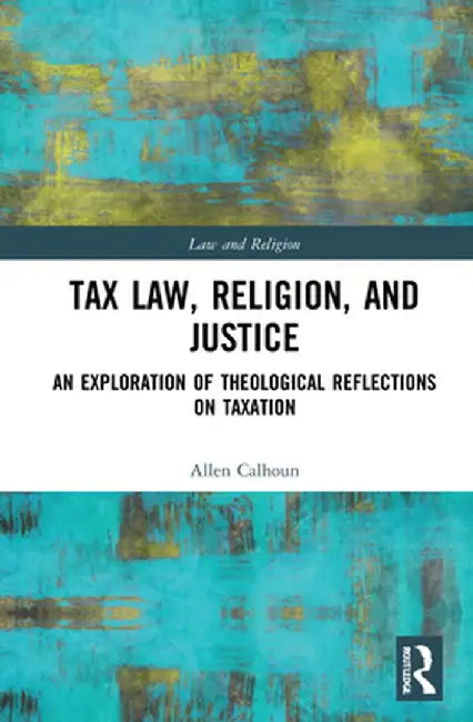 Tax Law, Religion, and Justice: An Exploration of Theological Reflections on Taxation by Allen Calhoun