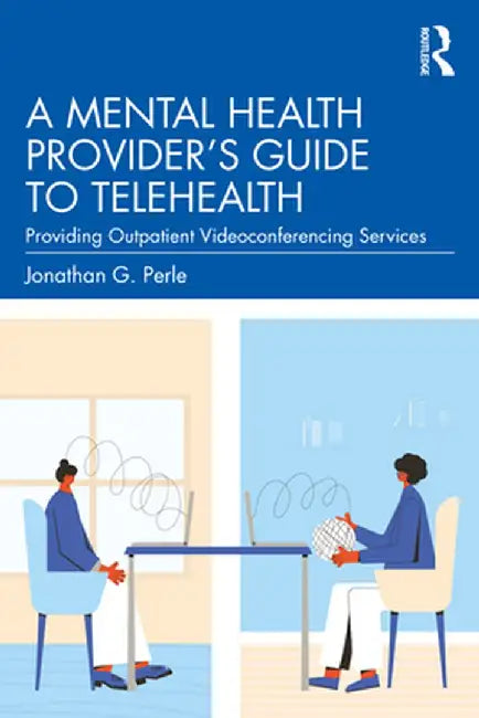 A Mental Health Provider's Guide to Telehealth: Providing Outpatient Videoconferencing Services by Jonathan G. Perle
