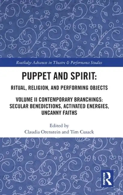 Puppet and Spirit: Ritual, Religion, and Performing Objects: Volume II Contemporary Branchings: Secular Benedictions, Activated Energies, Uncanny Fait by Claudia Orenstein