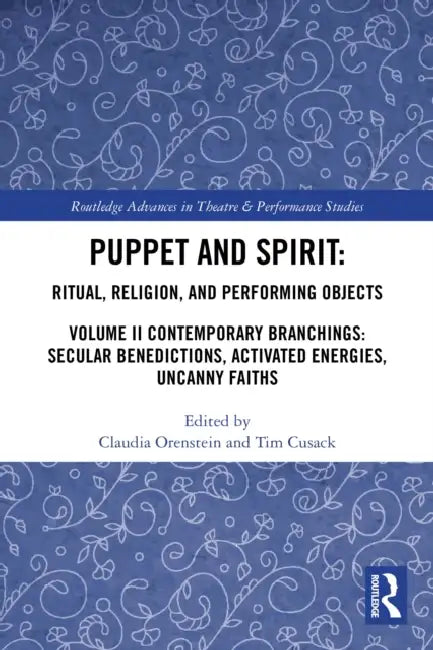 Puppet and Spirit: Ritual, Religion, and Performing Objects: Volume II Contemporary Branchings: Secular Benedictions, Activated Energies, Uncanny Fait by Claudia Orenstein, Tim Cusack
