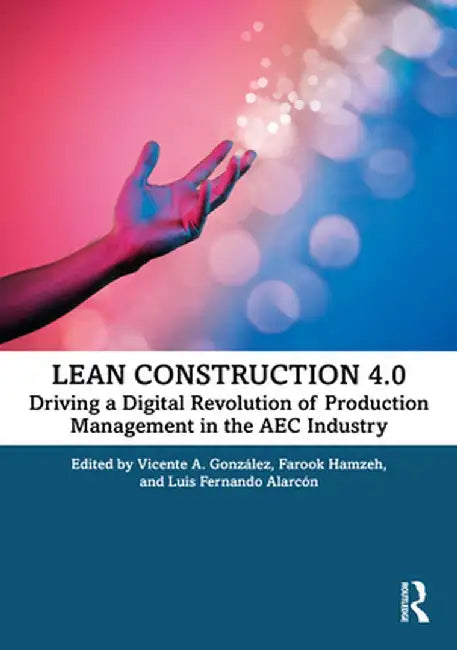 Lean Construction 4.0: Driving a Digital Revolution of Production Management in the Aec Industry by Vicente A. González