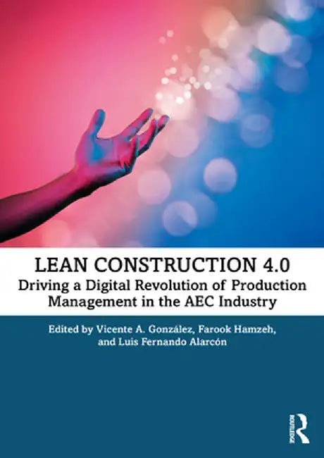 Lean Construction 4.0: Driving a Digital Revolution of Production Management in the AEC Industry by Vicente A. González