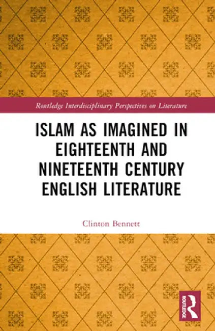 Islam as Imagined in Eighteenth and Nineteenth Century English Literature by Clinton Bennett