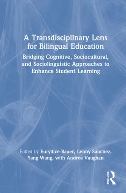 A Transdisciplinary Lens for Bilingual Education: Bridging Cognitive, Sociocultural, and Sociolinguistic Approaches to Enhance Student Learning by Eurydice Bauer