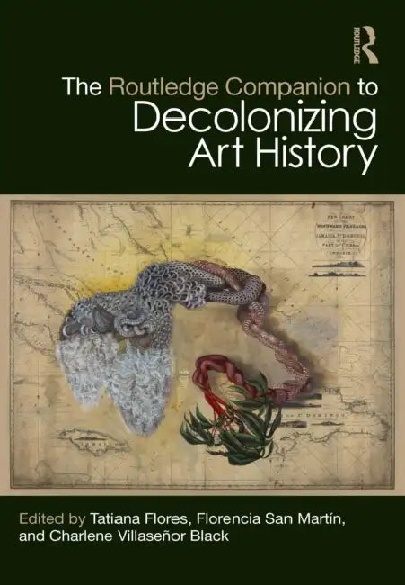 The Routledge Companion to Decolonizing Art History by Tatiana Flores, Florencia San Martín, Charlene Villaseñor Black