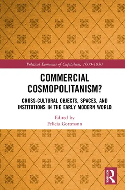 Commercial Cosmopolitanism?: Cross-Cultural Objects, Spaces, and Institutions in the Early Modern World by Felicia Gottmann