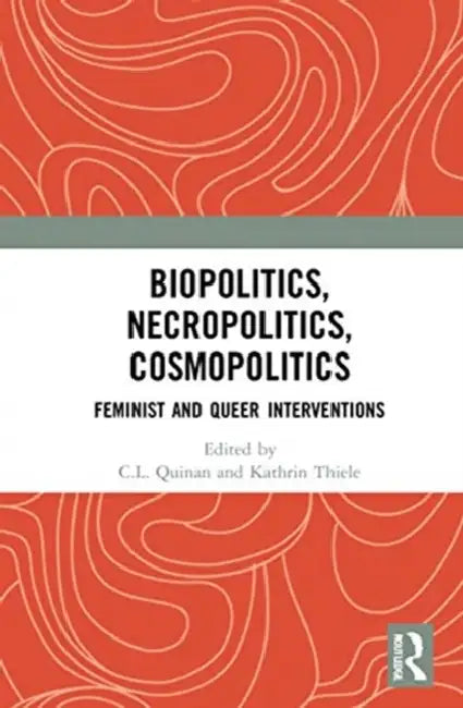 Biopolitics, Necropolitics, Cosmopolitics: Feminist and Queer Interventions by Quinan C.L.