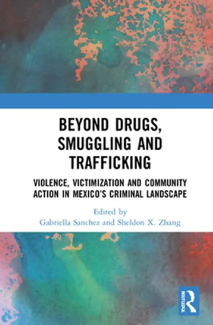 Beyond Drugs, Smuggling and Trafficking: Violence, Victimization and Community Action in Mexico's Criminal Landscape by Gabriella Sanchez