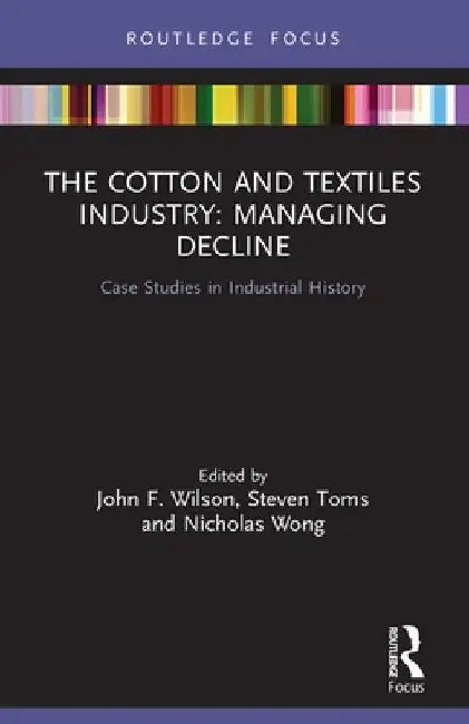 The Cotton and Textiles Industry: Managing Decline: Case Studies in Industrial History by John F. Wilson