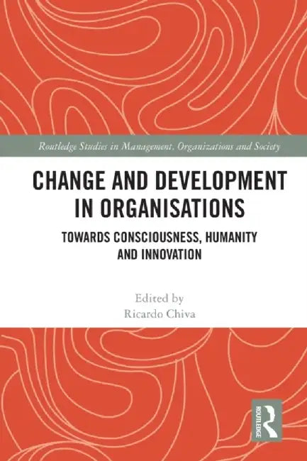 Change and Development in Organisations: Towards Consciousness, Humanity and Innovation by Ricardo Chiva