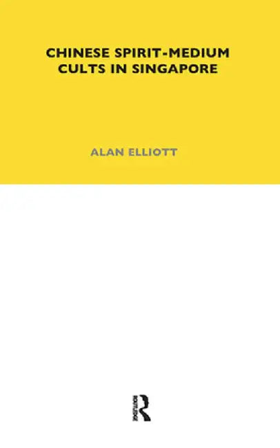 Chinese Spirit-Medium Cults in Singapore: Second Edition by Alan Elliott