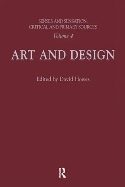 Senses and Sensation: Vol 4: Art and Design by David Howes