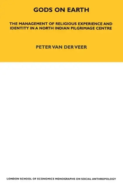 Gods on Earth: The Management of Religious Experience and Identity in a North Indian Pilgrimage Centre by Peter van der Veer