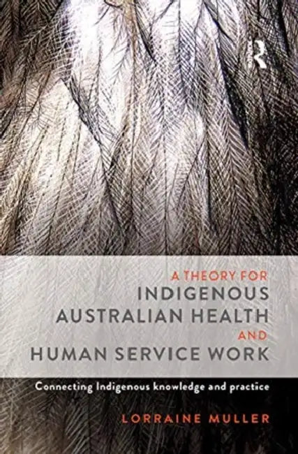 A Theory for Indigenous Australian Health and Human Service Work: Connecting Indigenous Knowledge and Practice by Muller Lorraine
