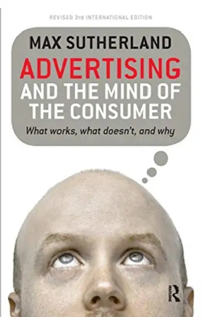 Advertising and the Mind of the Consumer: What Works, What Doesn't and Why by Max Sutherland