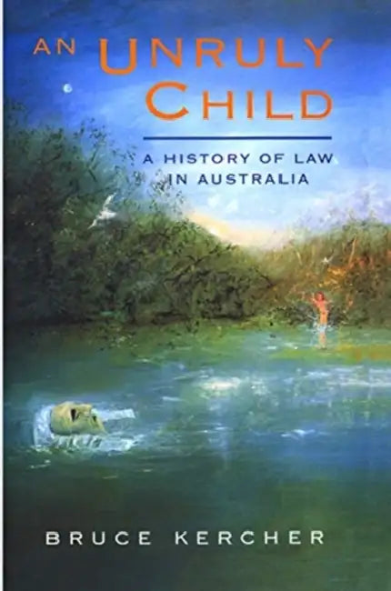 An Unruly Child: A History of Law in Australia by Kercher Bruce