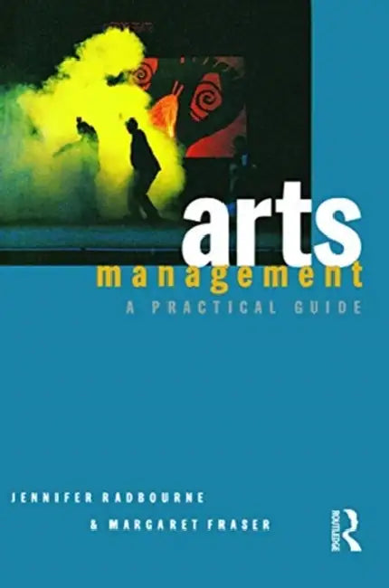 Arts Management: A Practical Guide by Radbourne Jennifer