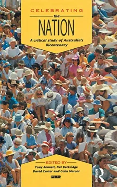 Celebrating the Nation: A Critical Study of Australia's Bicentenary by Bennett Tony