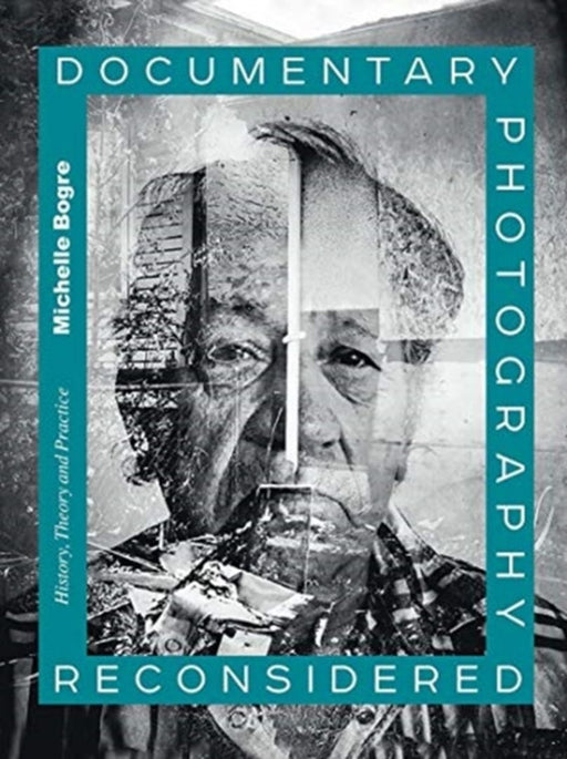 Documentary Photography Reconsidered: History, Theory and Practice by Michelle Bogre