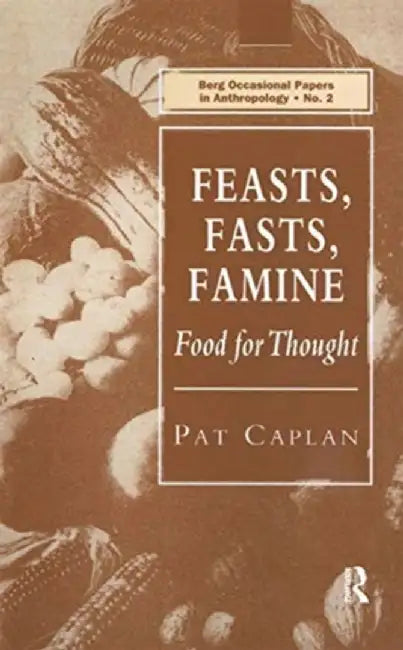 Feasts, Fasts, Famine: Food for Thought by Pat Caplan