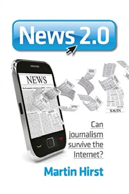 News 2.0: Can Journalism Survive the Internet? by Hirst Martin