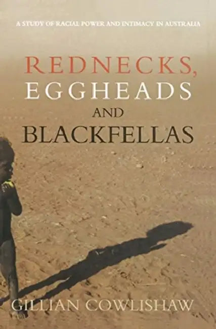 Rednecks, Eggheads and Blackfellas: A Study of Racial Power and Intimacy in Australia by Cowlishaw Gillian