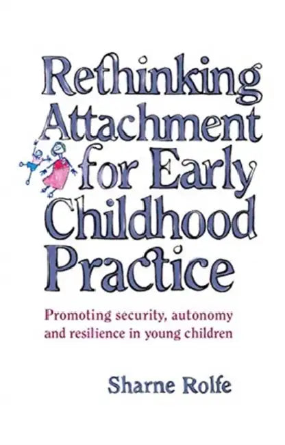 Rethinking Attachment for Early Childhood Practice: Promoting Security, Autonomy and Resilience in Young Children by Rolfe Sharne A