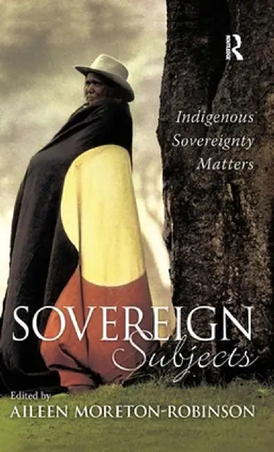 Sovereign Subjects: Indigenous Sovereignty Matters by Aileen Moreton-Robinson