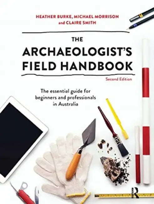 The Archaeologist's Field Handbook: The Essential Guide for Beginners and Professionals in Australia by Claire Smith
